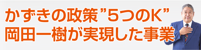 かずきの政策”5つのK”岡田一樹が実現した事業