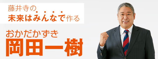 市の政策を伝えるから伝わるに　藤井寺の未来派みんなで作る　「岡田一樹（おかだかずき）」